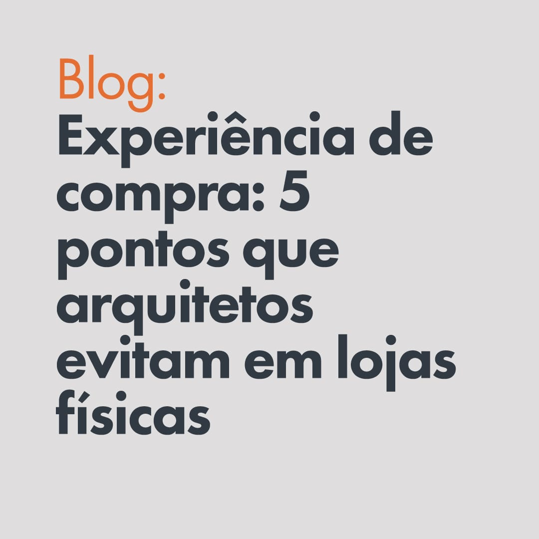 Experiência de compra: 5 pontos que arquitetos evitam em lojas físicas