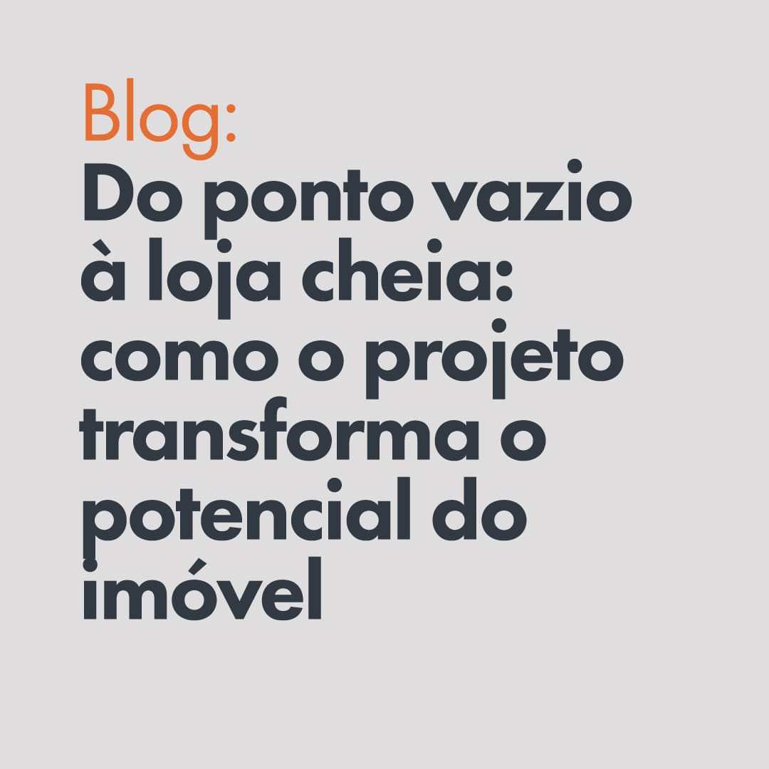 Do ponto vazio à loja cheia: como o projeto transforma o potencial do imóvel
