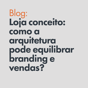 Loja conceito: como a arquitetura pode equilibrar branding e vendas?