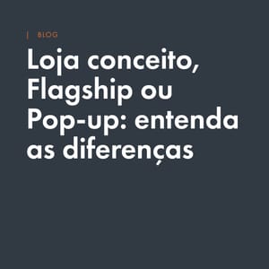 Loja conceito, flagship ou pop-up: entenda as diferenças